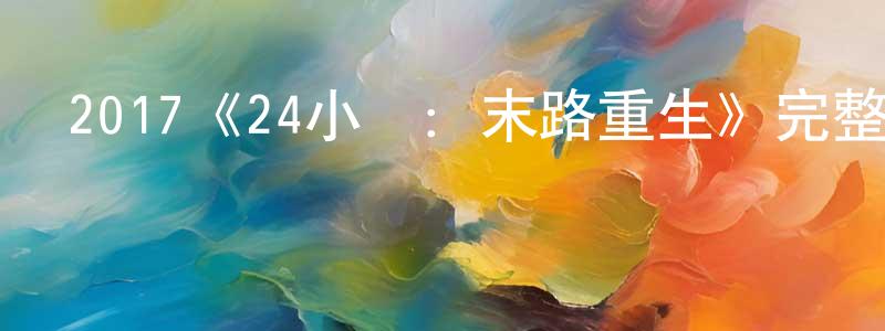 崔大朋的動漫綜藝大全,2017《24小時:末路重生》完整版電影/在線觀看/百度云-美劇天堂